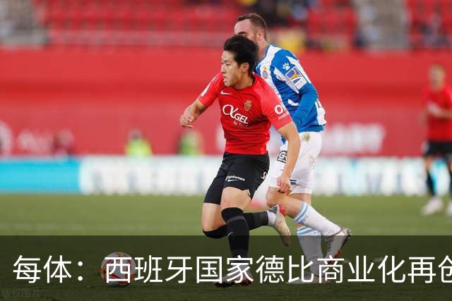 每体：西班牙国家德比商业化再创新高